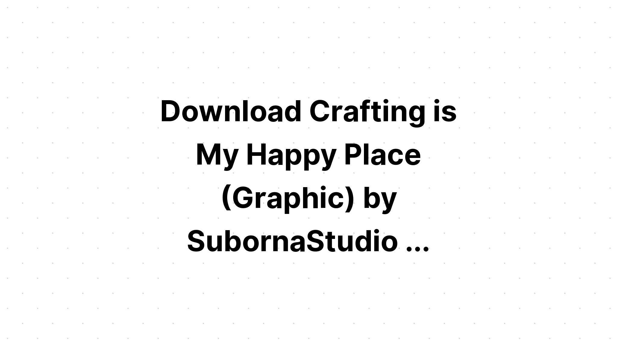 Download Crafting Is My Happy Place SVG File